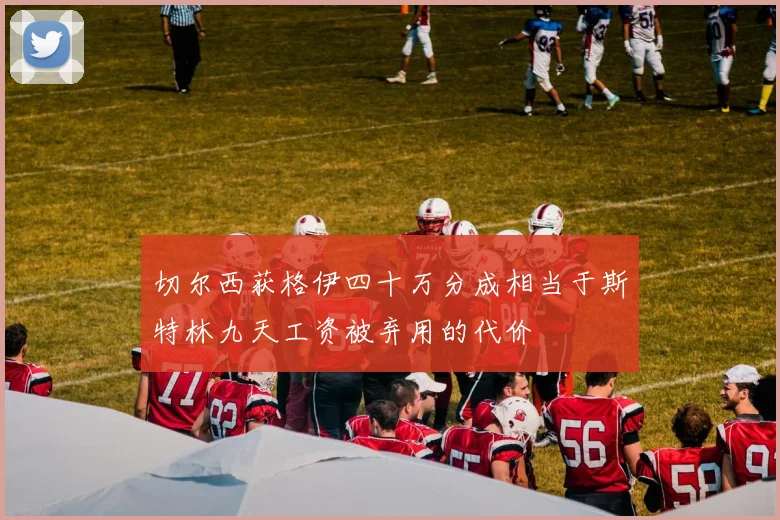 切尔西获格伊四十万分成相当于斯特林九天工资被弃用的代价