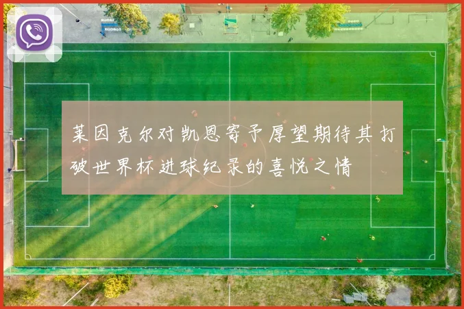 莱因克尔对凯恩寄予厚望期待其打破世界杯进球纪录的喜悦之情