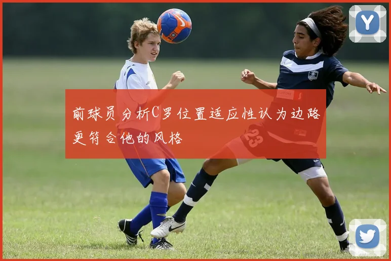前球员分析C罗位置适应性认为边路更符合他的风格