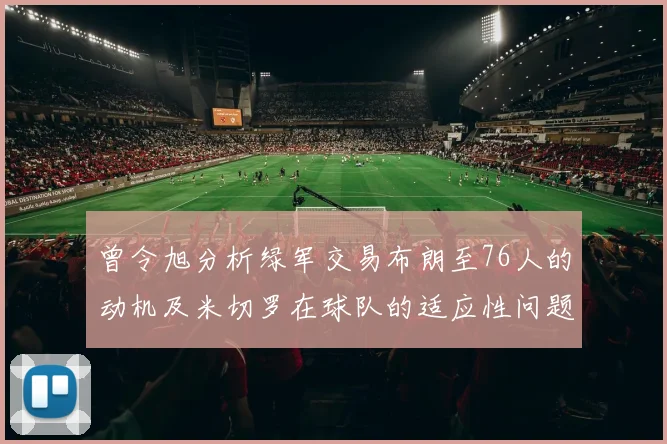 曾令旭分析绿军交易布朗至76人的动机及米切罗在球队的适应性问题