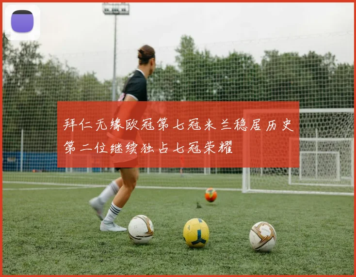 拜仁无缘欧冠第七冠米兰稳居历史第二位继续独占七冠荣耀