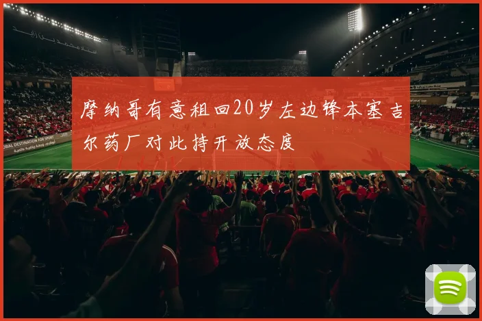摩纳哥有意租回20岁左边锋本塞吉尔药厂对此持开放态度