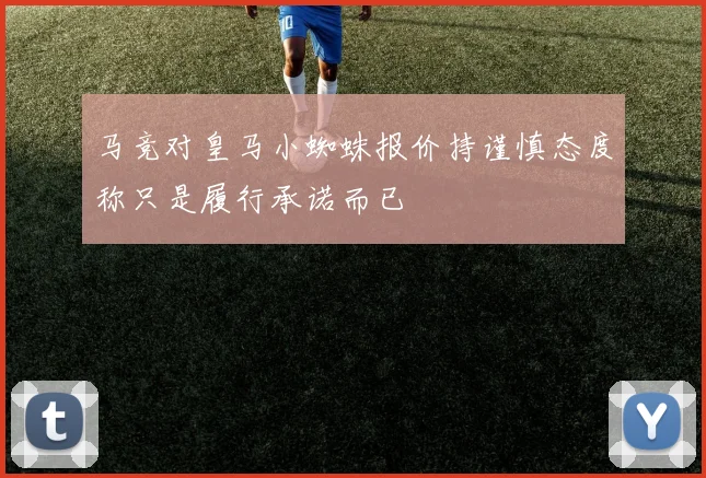 马竞对皇马小蜘蛛报价持谨慎态度称只是履行承诺而已