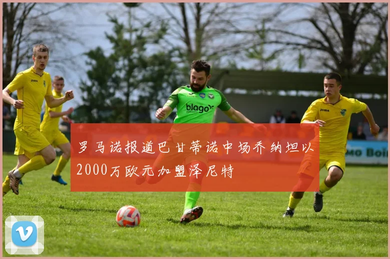 罗马诺报道巴甘蒂诺中场乔纳坦以2000万欧元加盟泽尼特