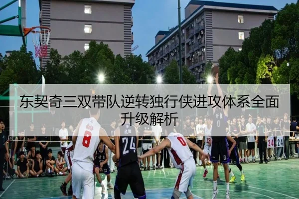 东契奇三双带队逆转独行侠进攻体系全面升级解析